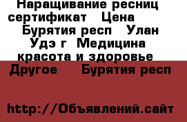 Наращивание ресниц. сертификат › Цена ­ 700 - Бурятия респ., Улан-Удэ г. Медицина, красота и здоровье » Другое   . Бурятия респ.